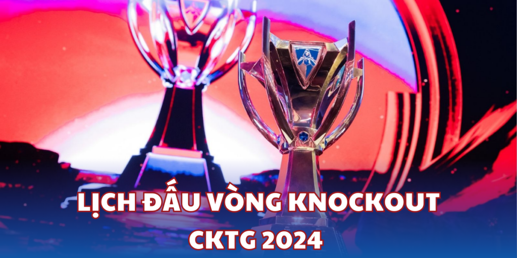 Lịch CKTG 2024 Bộ Môn LMHT Mới Nhất: Vòng Knockout