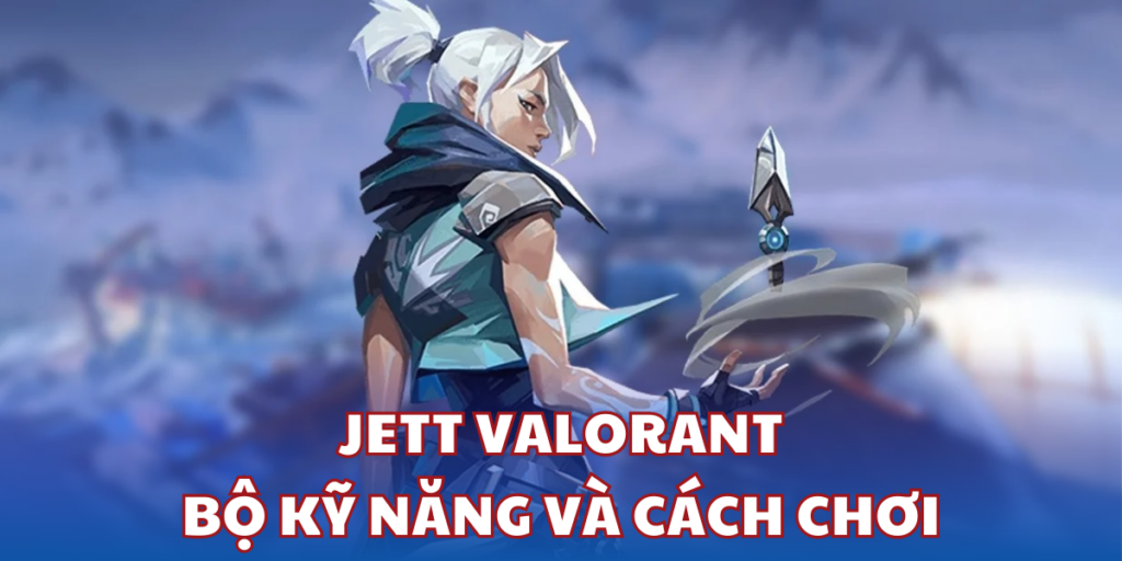 Bộ Kỹ Năng Jett Valorant Và Hướng Dẫn Cách Chơi Cho Tân Thủ