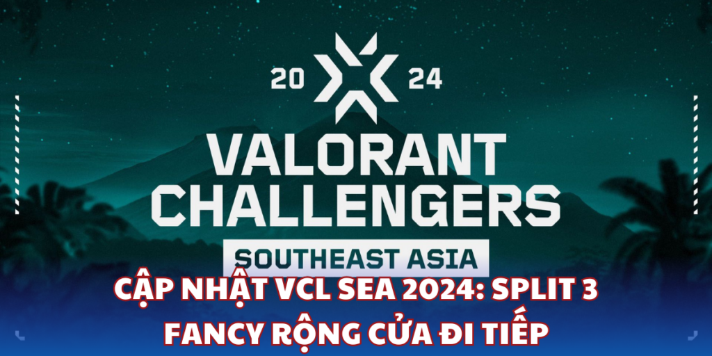 VCL 2024 SEA: Split 3 - Cơ Hội Cho Fancy đến Play-off