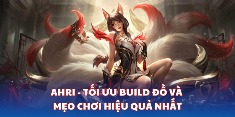 AHRI - Tối ưu Build đồ Và Mẹo Chơi Hiệu Quả Nhất