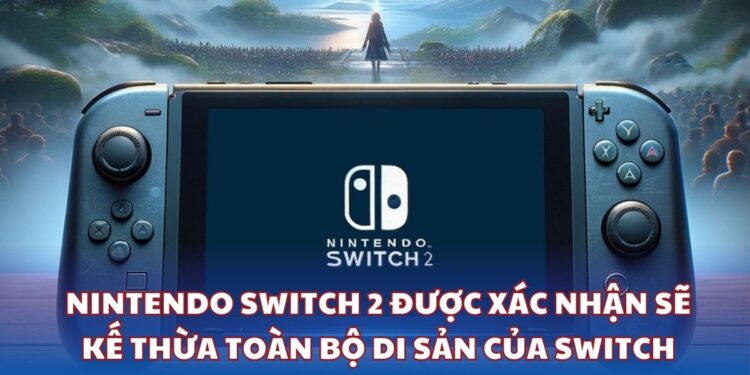 Switch 2 được xác nhận sẽ kế thừa toàn bộ di sản của Switch