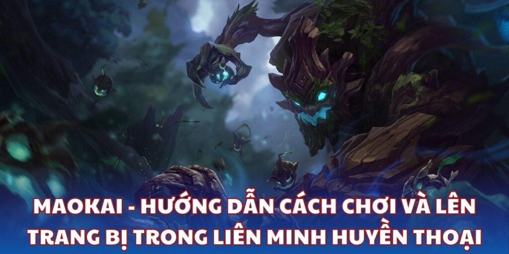 Maokai - Hướng dẫn cách chơi và lên trang bị trong Liên Minh Huyền Thoại