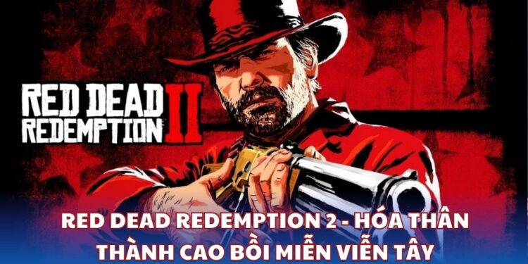 RED DEAD REDEMPTION 2 - Hóa thân thành cao bồi miễn viễn tây