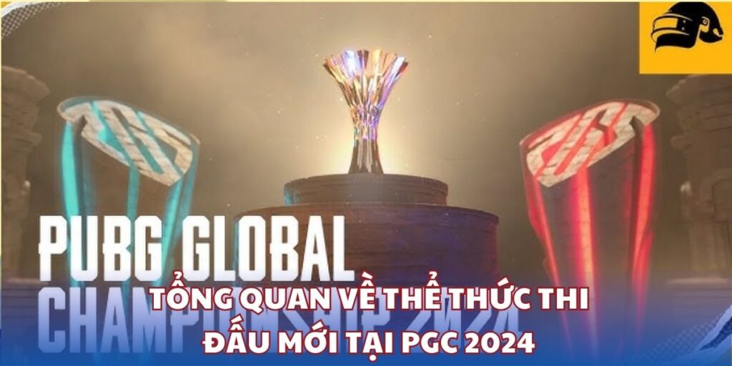 Tổng quan về thể thức thi đấu mới tại PGC 2024