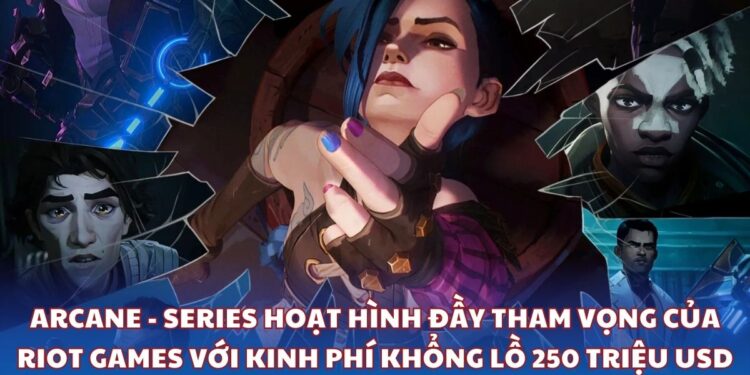 Arcane - Series hoạt hình đầy tham vọng của Riot Games với kinh phí khổng lồ 250 triệu USD