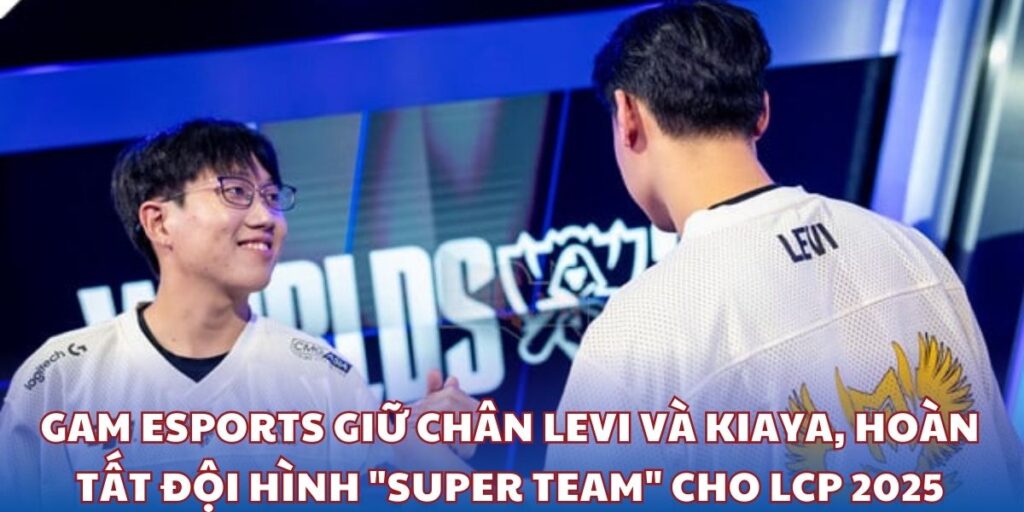 GAM Esports giữ chân Levi và Kiaya, hoàn tất đội hình "super team" cho LCP 2025