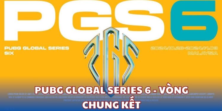 PUBG Global Series 6: Tổng hợp kết quả, bảng xếp hạng và lịch thi đấu vòng Chung Kết