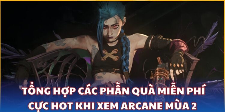 Tổng hợp các phần quà miễn phí cực hot khi xem Arcane Mùa 2 trên Twitch chính thức của Riot Games 