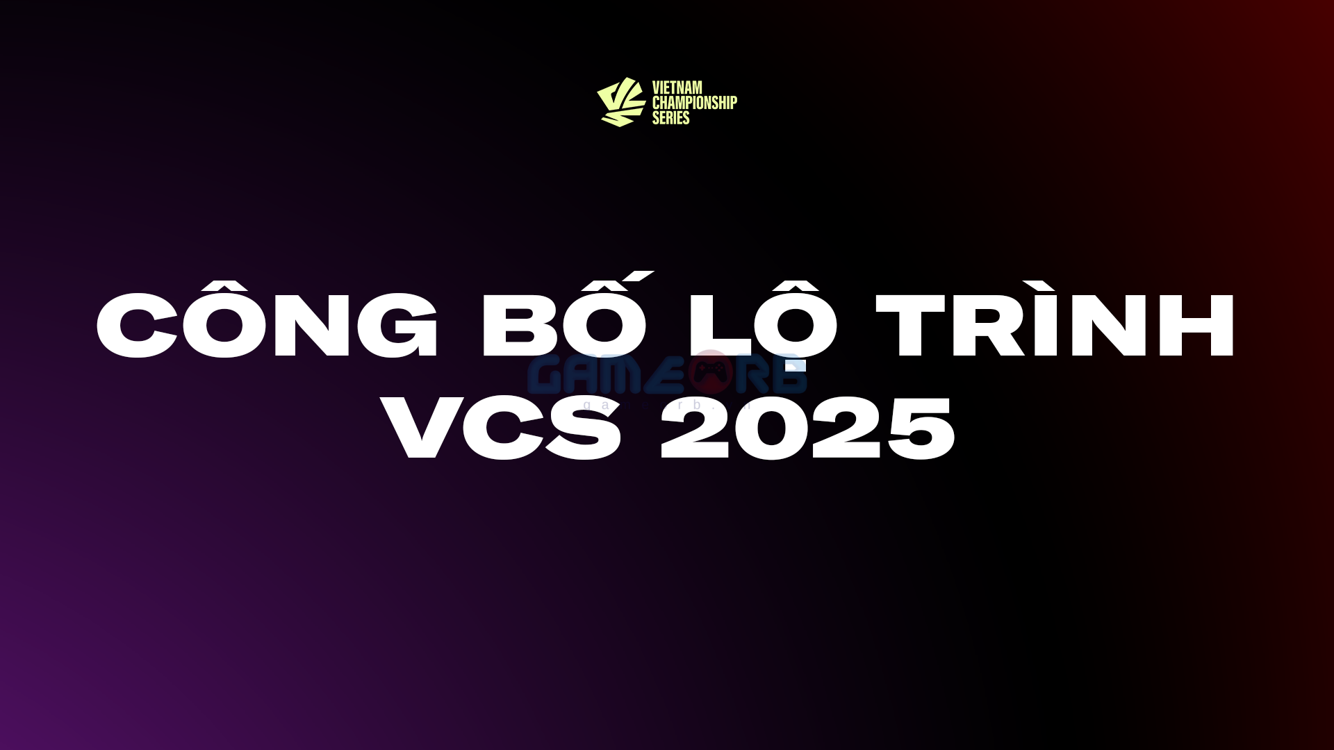 VCS 2025 chính thức tham gia hệ thống giải đấu khu vực LCP